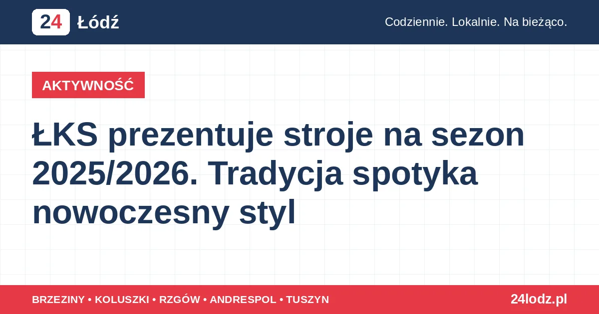 ŁKS prezentuje stroje na sezon 2025/2026. Tradycja spotyka nowoczesny styl